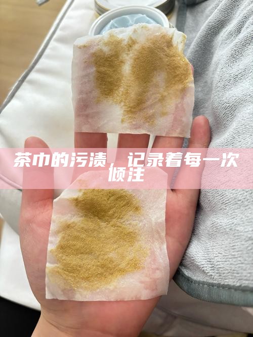 茶巾的污渍,记录着每一次倾注