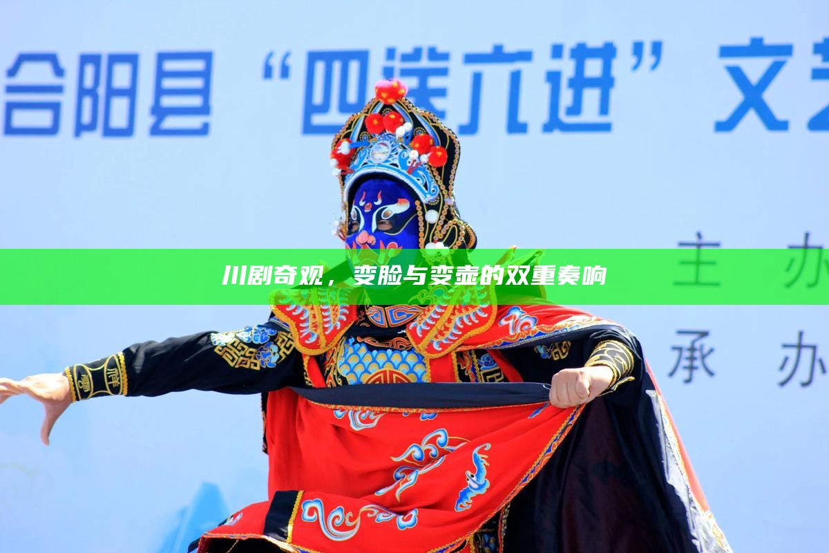 川剧奇观,变脸与变壶的双重奏响